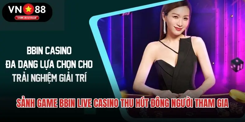 Sảnh game BBIN live casino thu hút đông người tham gia