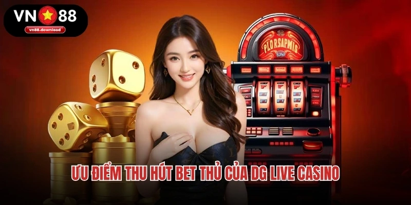 Ưu điểm thu hút bet thủ của DG Live Casino