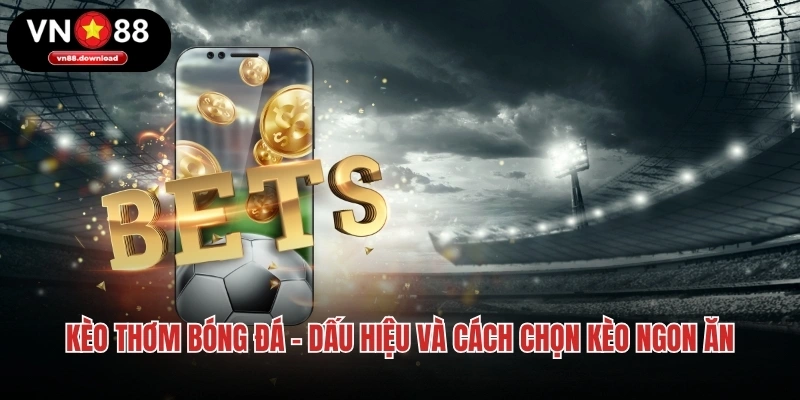 Kèo Thơm Bóng Đá - Dấu Hiệu Và Cách Chọn Kèo Ngon Ăn