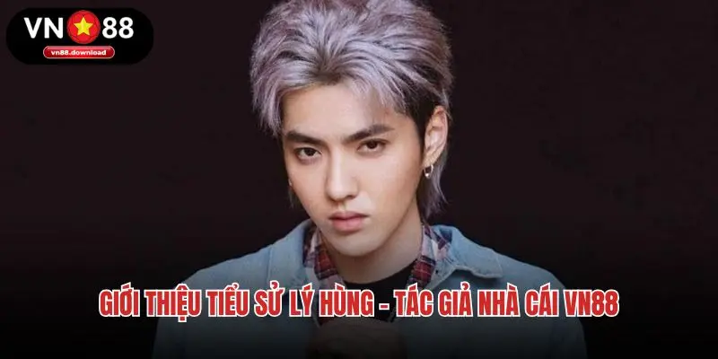Giới thiệu tiểu sử Lý Hùng - tác giả nhà cái VN88