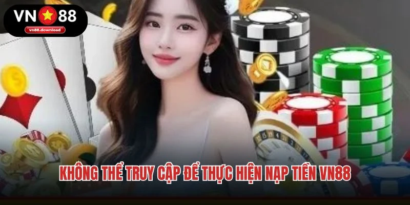 Không thể truy cập để thực hiện nạp tiền VN88