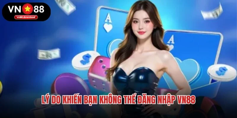 Lý do khiến bạn không thể đăng nhập VN88