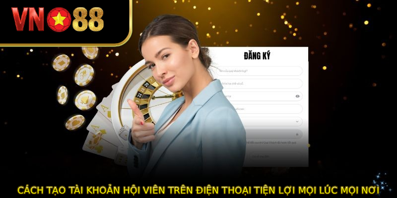Cách tạo tài khoản hội viên trên điện thoại tiện lợi mọi lúc mọi nơi